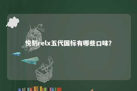 悦刻relx五代国标有哪些口味？ 